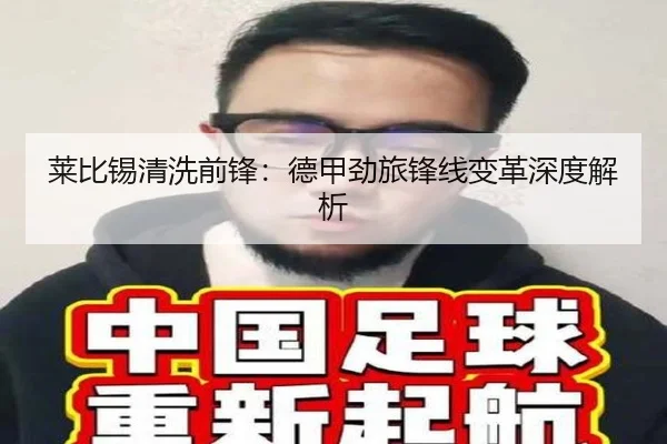 莱比锡清洗前锋：德甲劲旅锋线变革深度解析