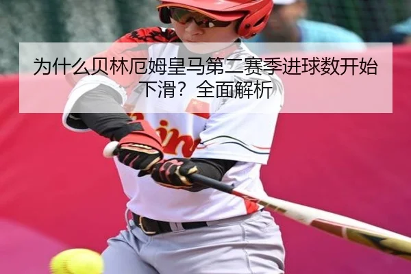 为什么贝林厄姆皇马第二赛季进球数开始下滑？全面解析